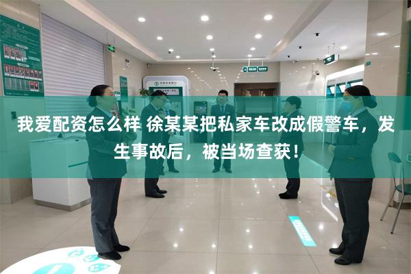 我爱配资怎么样 徐某某把私家车改成假警车，发生事故后，被当场查获！