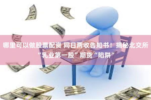 哪里可以做股票配资 同日两收告知书！揭秘北交所“乳业第一股”期货“陷阱”