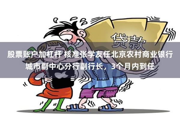 股票账户加杠杆 核准张学友任北京农村商业银行城市副中心分行副行长，3个月内到任