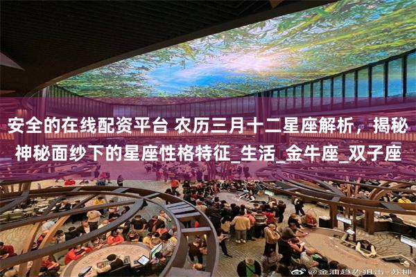 安全的在线配资平台 农历三月十二星座解析，揭秘神秘面纱下的星座性格特征_生活_金牛座_双子座