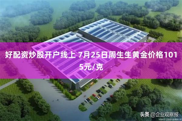 好配资炒股开户线上 7月25日周生生黄金价格1015元/克