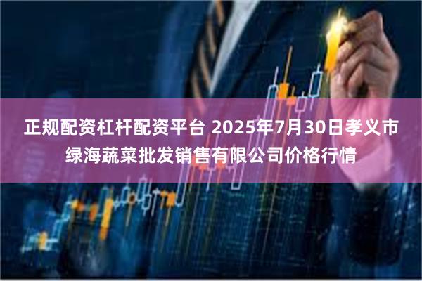 正规配资杠杆配资平台 2025年7月30日孝义市绿海蔬菜批发销售有限公司价格行情