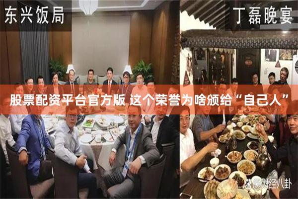 股票配资平台官方版 这个荣誉为啥颁给“自己人”
