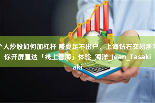 个人炒股如何加杠杆 盛夏足不出户，上海钻石交易所带你开屏直达「线上看海」体验_海洋_Jean_Tasaki