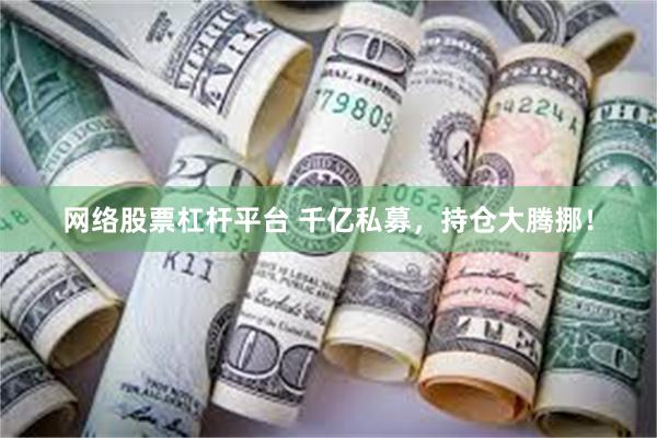 网络股票杠杆平台 千亿私募，持仓大腾挪！