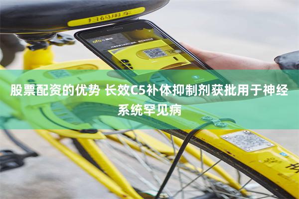 股票配资的优势 长效C5补体抑制剂获批用于神经系统罕见病
