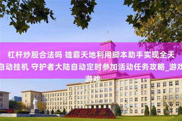 杠杆炒股合法吗 雄霸天地利用脚本助手实现全天自动挂机 守护者大陆自动定时参加活动任务攻略_游戏