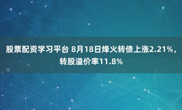 股票配资学习平台 8月18日烽火转债上涨2.21%，转股溢价率11.8%