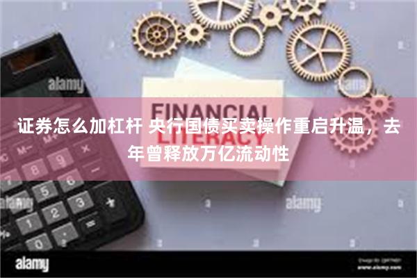 证券怎么加杠杆 央行国债买卖操作重启升温，去年曾释放万亿流动性