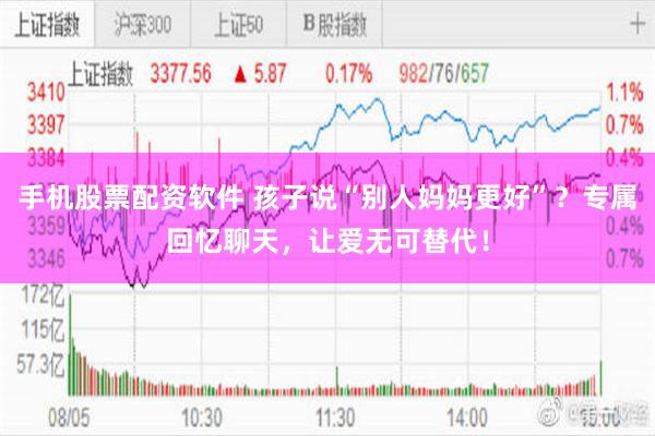 手机股票配资软件 孩子说“别人妈妈更好”？专属回忆聊天，让爱无可替代！