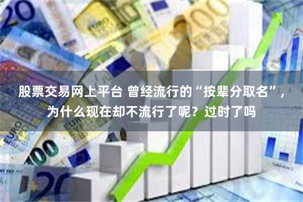 股票交易网上平台 曾经流行的“按辈分取名”，为什么现在却不流行了呢？过时了吗