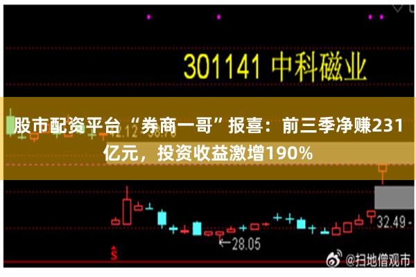 股市配资平台 “券商一哥”报喜：前三季净赚231亿元，投资收益激增190%