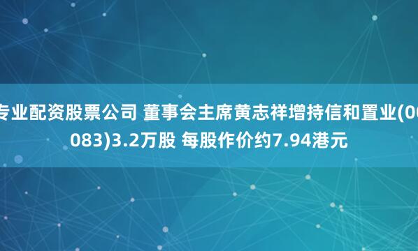 专业配资股票公司 董事会主席黄志祥增持信和置业(00083)3.2万股 每股作价约7.94港元