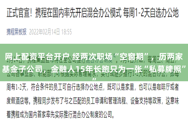 网上配资平台开户 经两次职场“空窗期”,历两家基金子公司,金融人15年长跑只为一张“私募牌照”