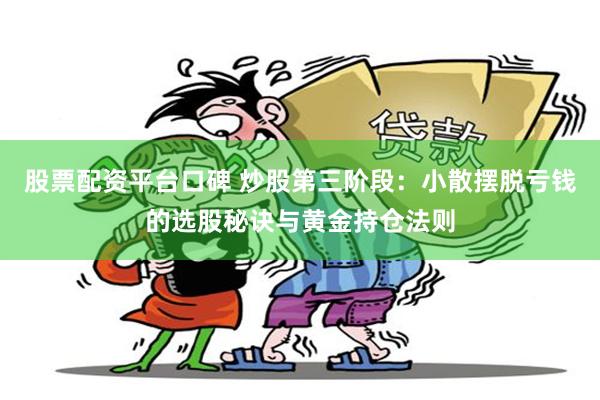 股票配资平台口碑 炒股第三阶段:小散摆脱亏钱的选股秘诀与黄金持仓法则